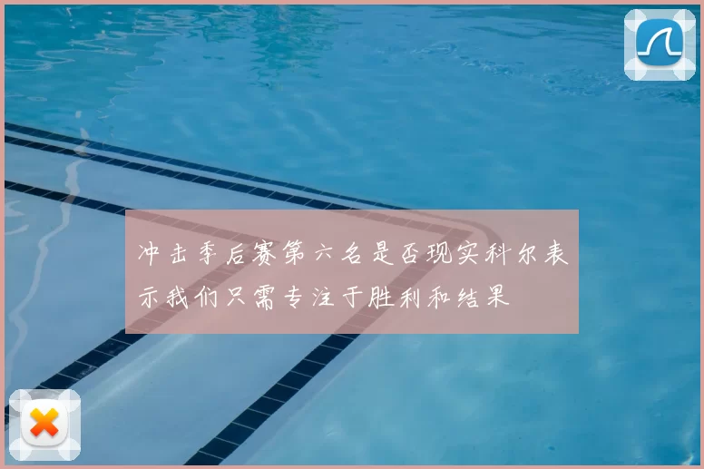 冲击季后赛第六名是否现实科尔表示我们只需专注于胜利和结果