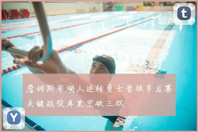 詹姆斯率湖人逆转勇士晋级季后赛关键战役库里空砍三双