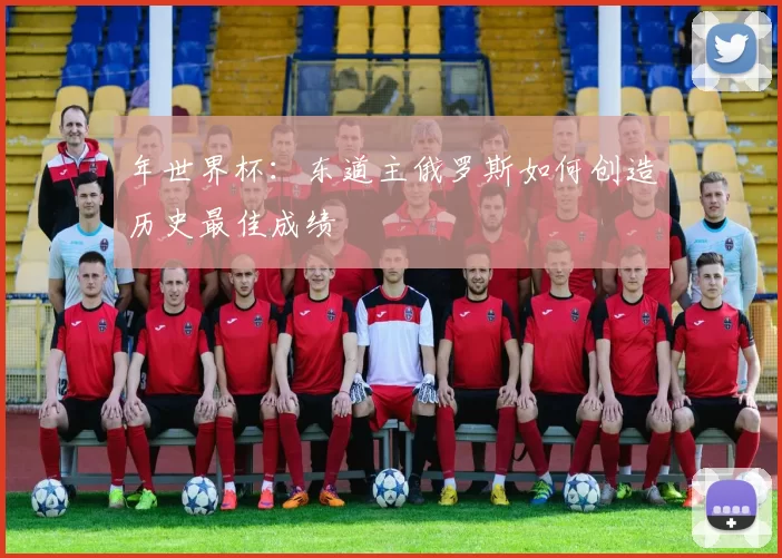 年世界杯：东道主俄罗斯如何创造历史最佳成绩