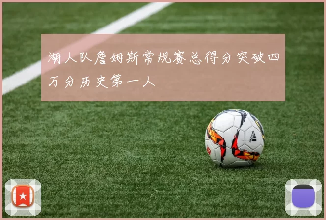 湖人队詹姆斯常规赛总得分突破四万分历史第一人
