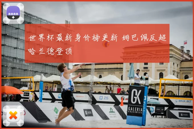 世界杯最新身价榜更新 姆巴佩反超哈兰德登顶