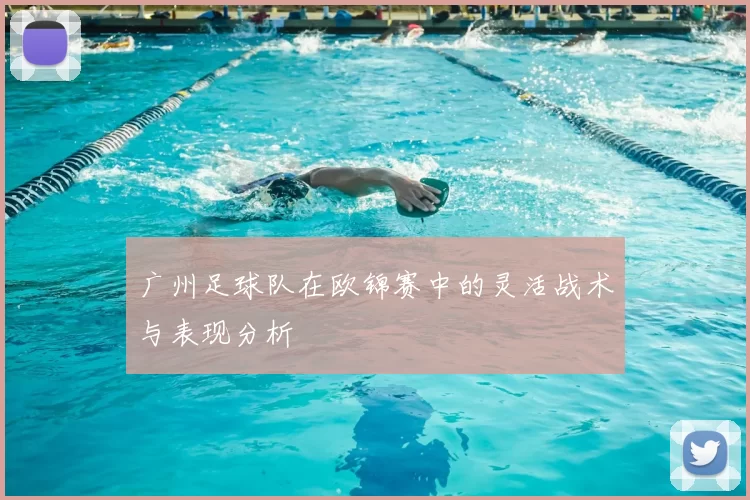 广州足球队在欧锦赛中的灵活战术与表现分析