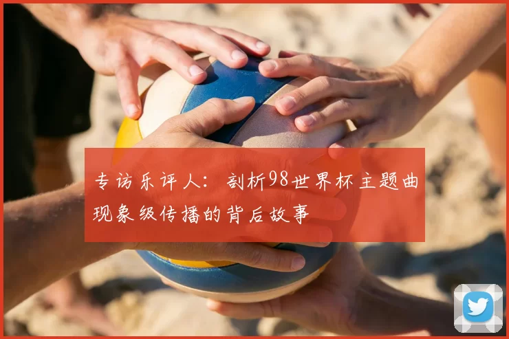 专访乐评人：剖析98世界杯主题曲现象级传播的背后故事