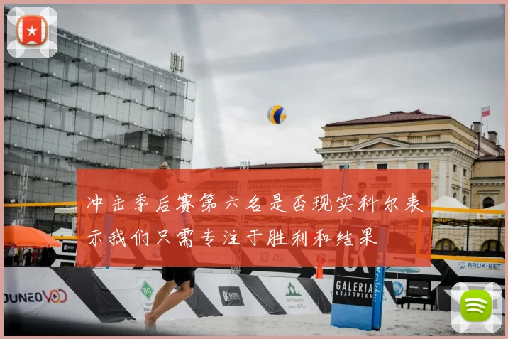 冲击季后赛第六名是否现实科尔表示我们只需专注于胜利和结果