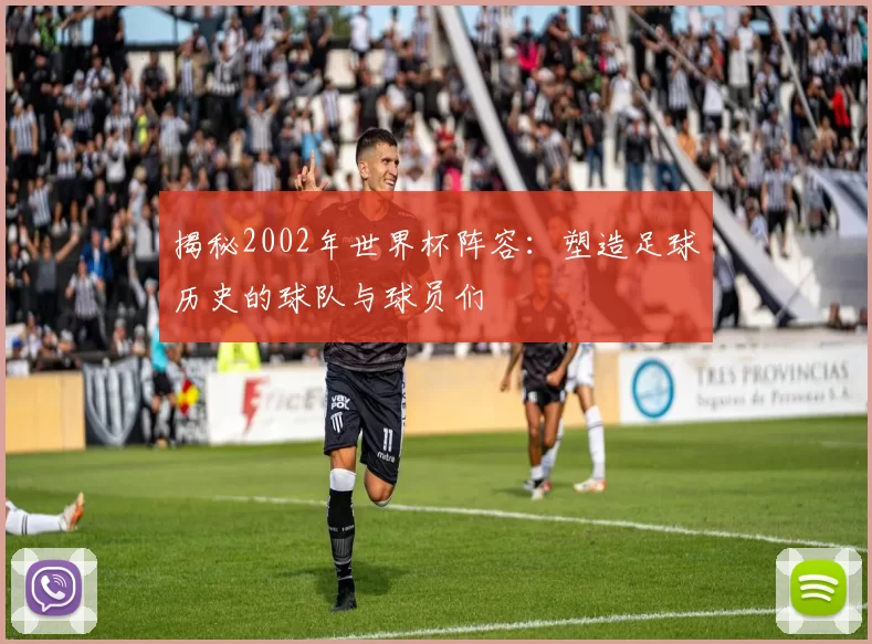 揭秘2002年世界杯阵容：塑造足球历史的球队与球员们
