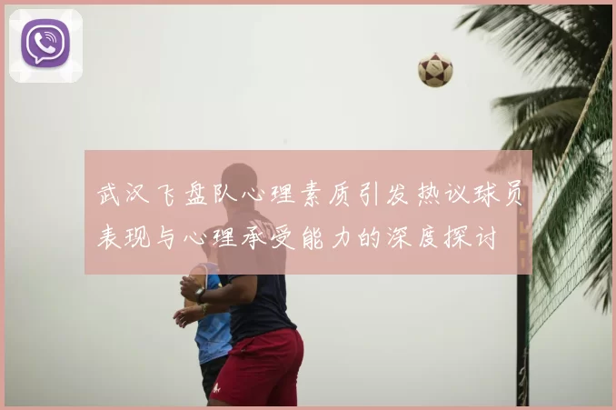 武汉飞盘队心理素质引发热议球员表现与心理承受能力的深度探讨