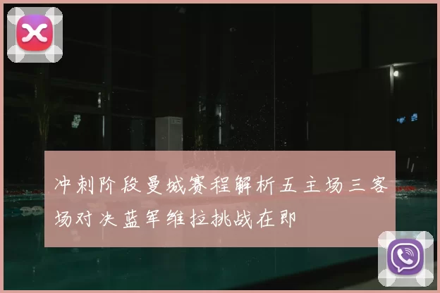 冲刺阶段曼城赛程解析五主场三客场对决蓝军维拉挑战在即