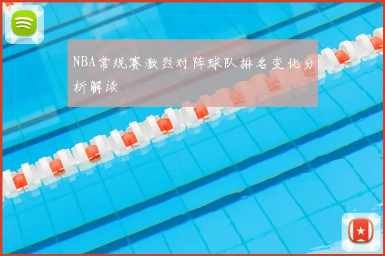 NBA常规赛激烈对阵球队排名变化分析解读