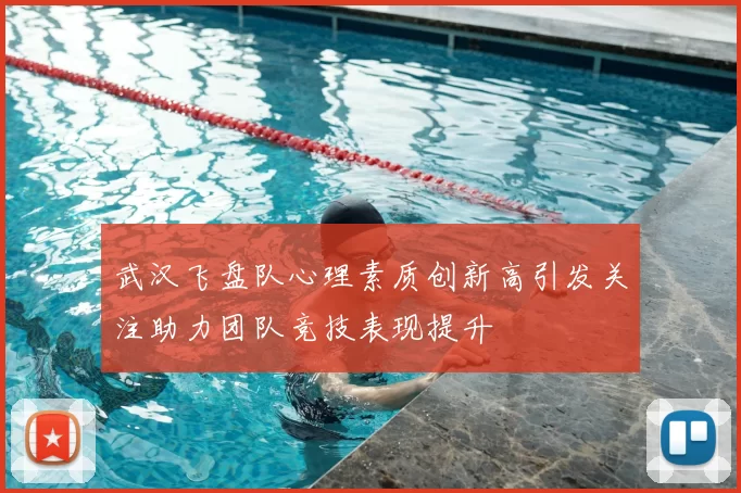武汉飞盘队心理素质创新高引发关注助力团队竞技表现提升