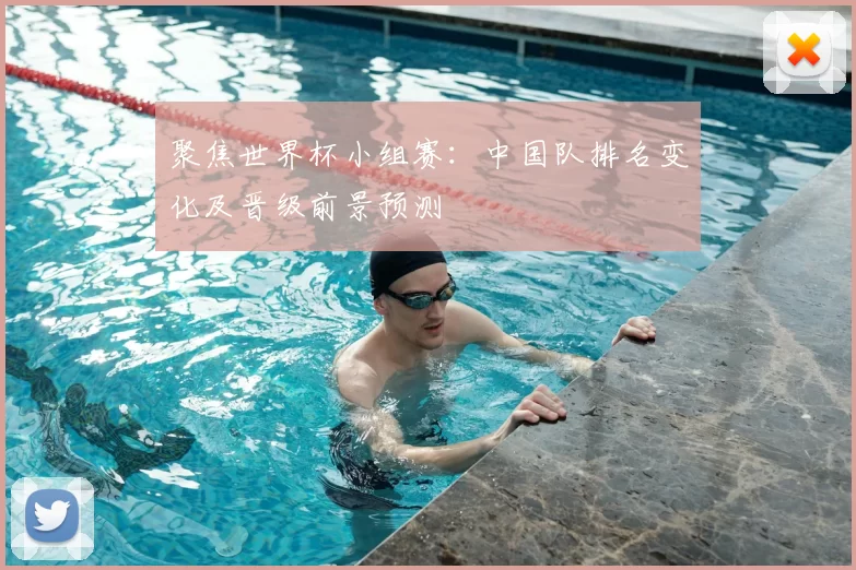 聚焦世界杯小组赛：中国队排名变化及晋级前景预测