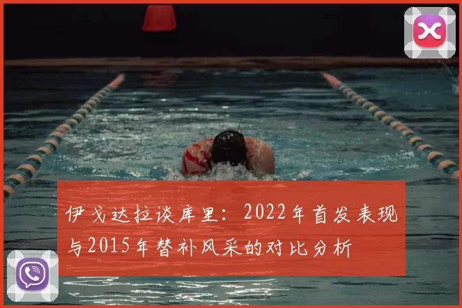 伊戈达拉谈库里:2022年首发表现与2015年替补风采的对比分析
