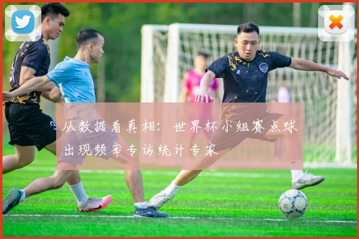 从数据看真相:世界杯小组赛点球出现频率专访统计专家