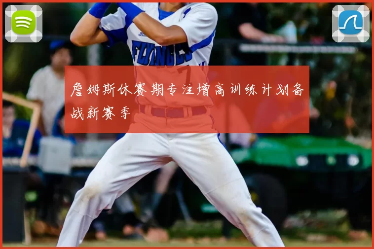 詹姆斯休赛期专注增高训练计划备战新赛季