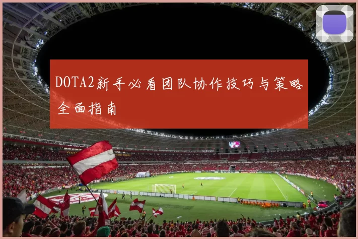 DOTA2新手必看团队协作技巧与策略全面指南
